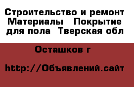 Строительство и ремонт Материалы - Покрытие для пола. Тверская обл.,Осташков г.